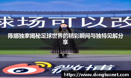 陈娜独家揭秘足球世界的精彩瞬间与独特见解分享