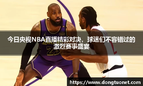 今日央视NBA直播精彩对决，球迷们不容错过的激烈赛事盛宴