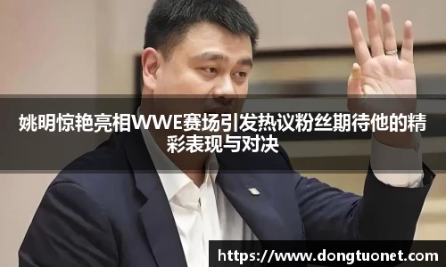 姚明惊艳亮相WWE赛场引发热议粉丝期待他的精彩表现与对决