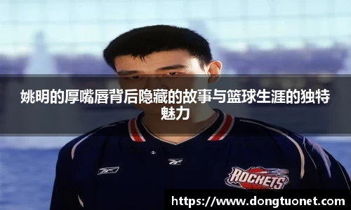 姚明的厚嘴唇背后隐藏的故事与篮球生涯的独特魅力