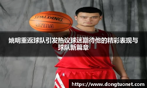 姚明重返球队引发热议球迷期待他的精彩表现与球队新篇章