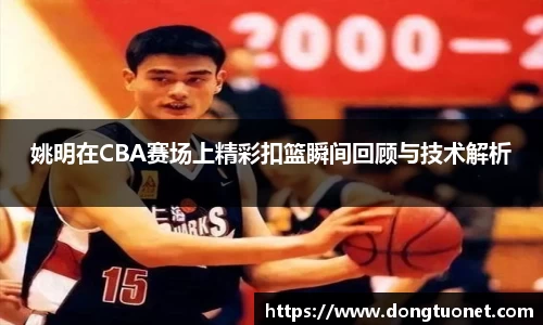 姚明在CBA赛场上精彩扣篮瞬间回顾与技术解析