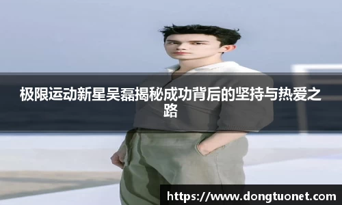 极限运动新星吴磊揭秘成功背后的坚持与热爱之路