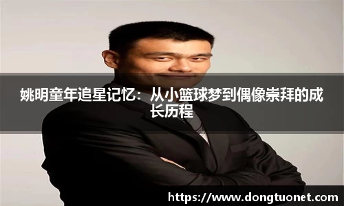 姚明童年追星记忆：从小篮球梦到偶像崇拜的成长历程
