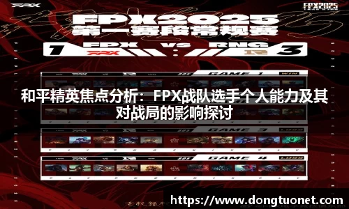 和平精英焦点分析：FPX战队选手个人能力及其对战局的影响探讨