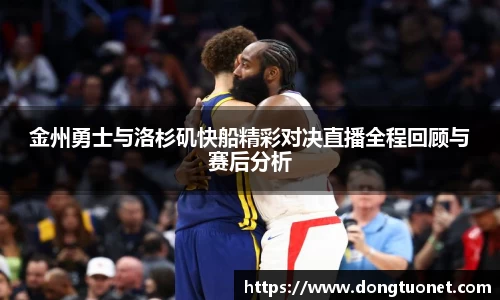 金州勇士与洛杉矶快船精彩对决直播全程回顾与赛后分析