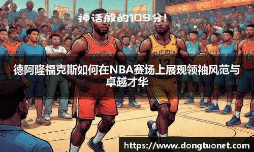 德阿隆福克斯如何在NBA赛场上展现领袖风范与卓越才华