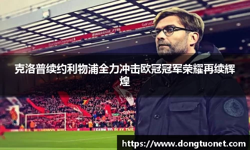 克洛普续约利物浦全力冲击欧冠冠军荣耀再续辉煌
