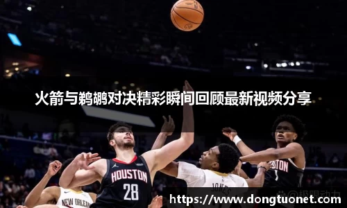 火箭与鹈鹕对决精彩瞬间回顾最新视频分享