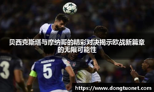 贝西克斯塔与摩纳哥的精彩对决揭示欧战新篇章的无限可能性